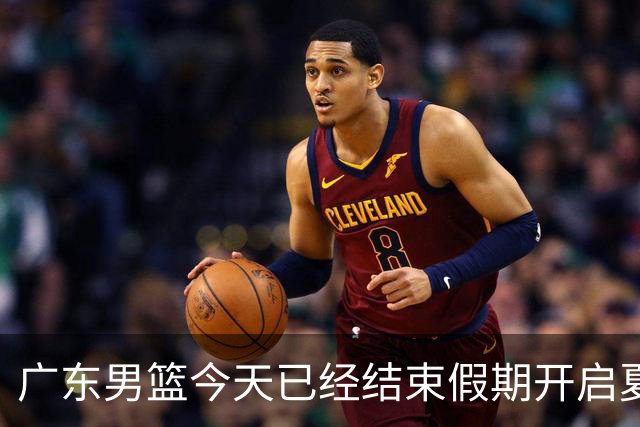 广东男篮今天已经结束假期开启夏训备战 徐杰黄明依在美特训