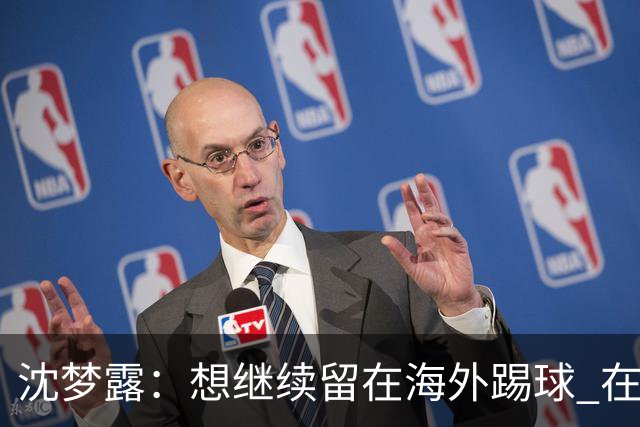 沈梦露：想继续留在海外踢球 在德甲这个平台觉得学习了很多